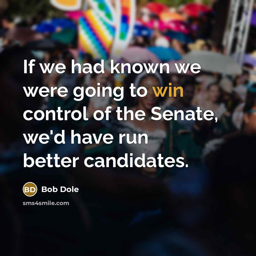 “If we had known we were going to win control of the Senate, we'd have run better candidates.” quote by Bob Dole