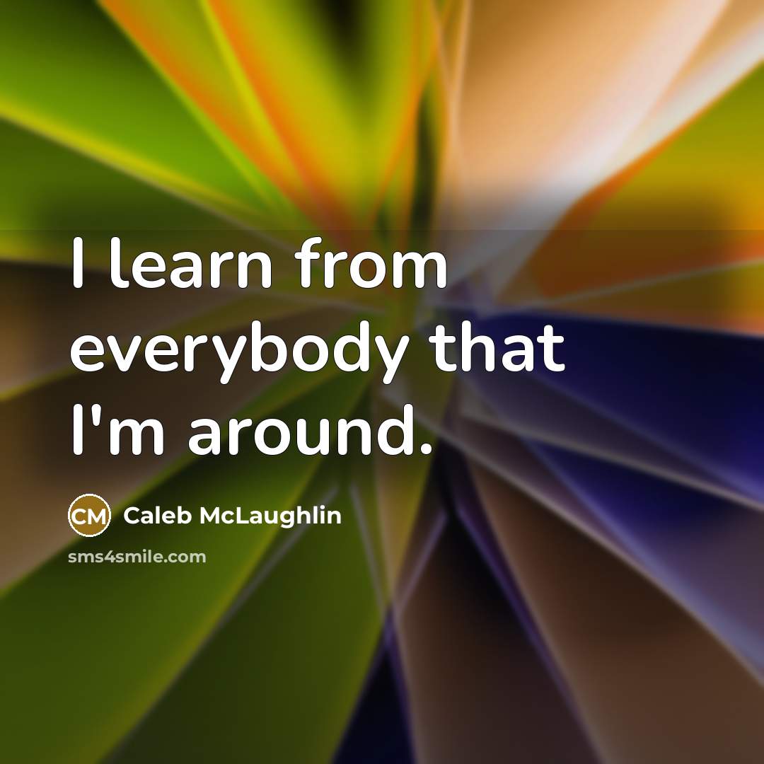 “I learn from everybody that I'm around.” quote by Caleb McLaughlin