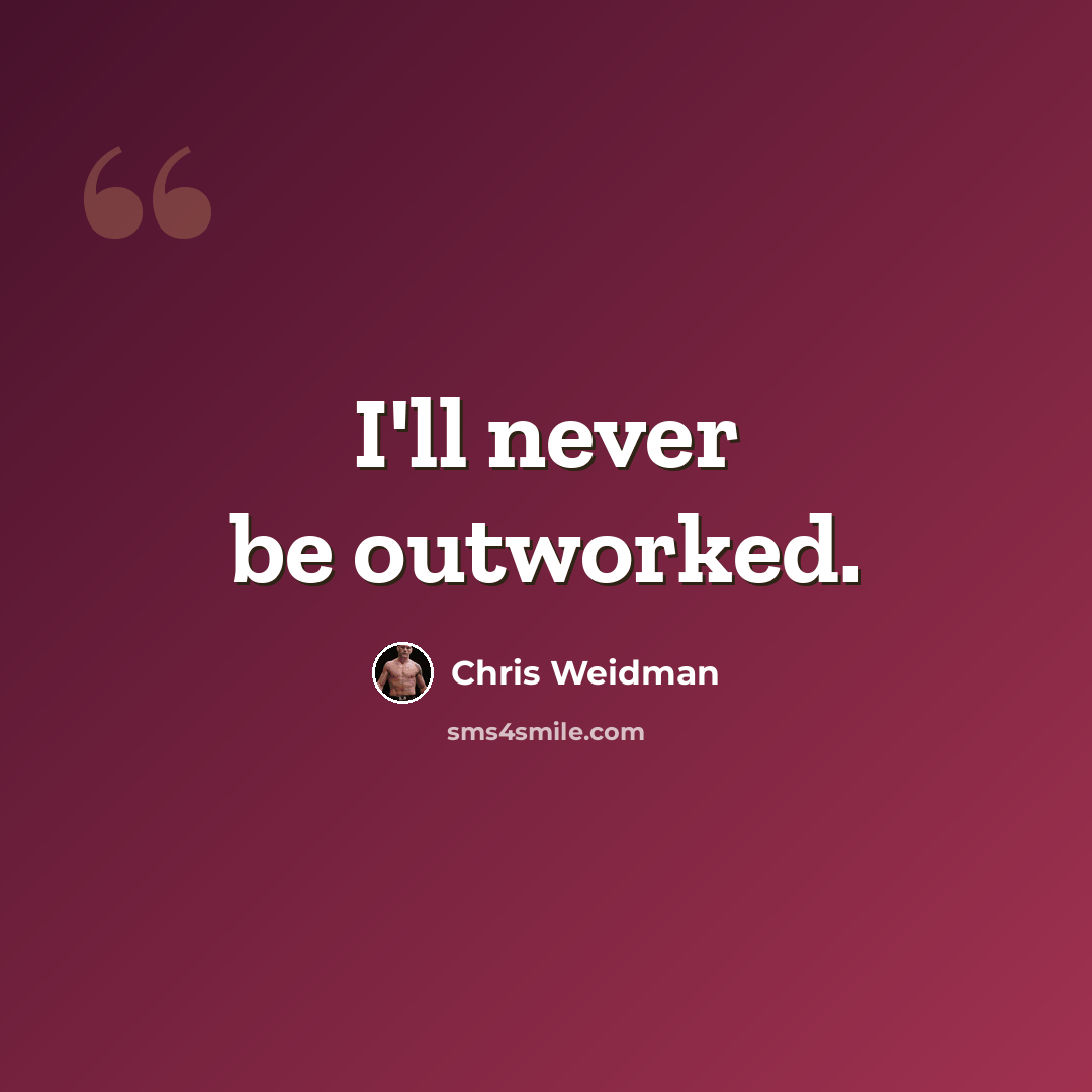 “I'll never be outworked.” quote by Chris Weidman
