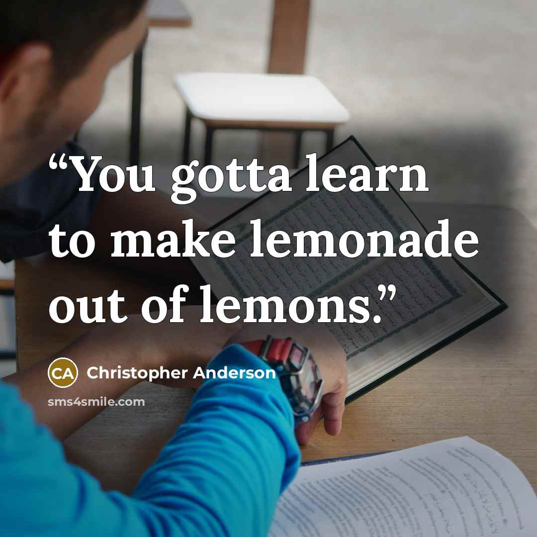 “You gotta learn to make lemonade out of lemons.” quote by Christopher Anderson