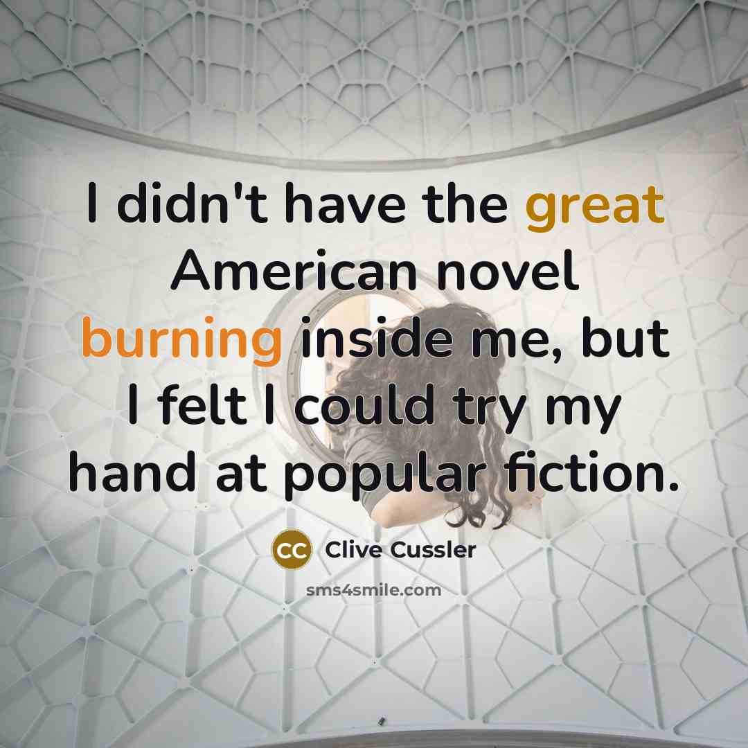 “I didn't have the great American novel burning inside me, but I felt I could try my hand at popular fiction.” quote by Clive Cussler