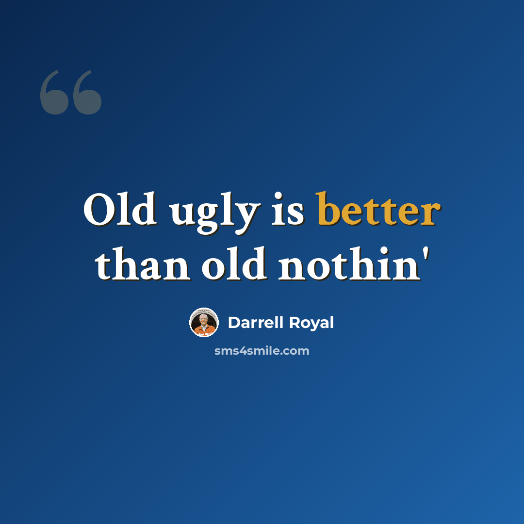 “Old ugly is better than old nothin'” quote by Darrell Royal