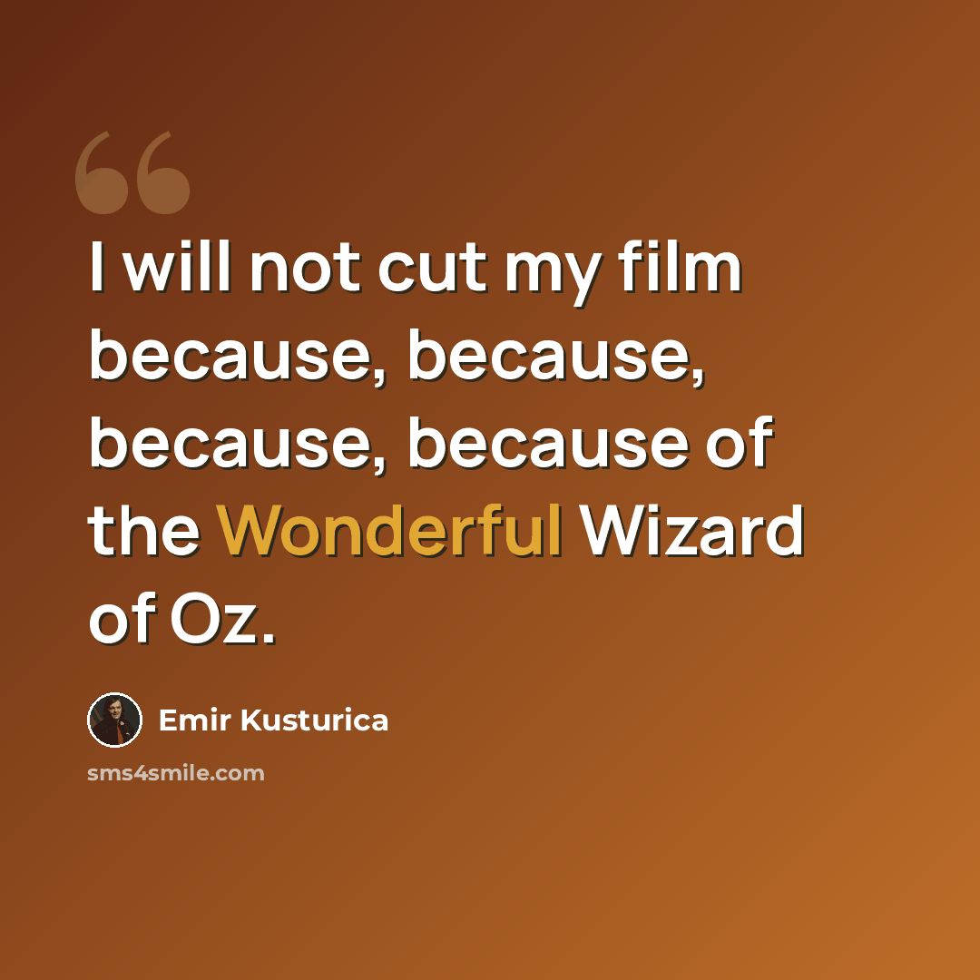 “I will not cut my film because, because, because, because of the Wonderful Wizard of Oz.” quote by Emir Kusturica