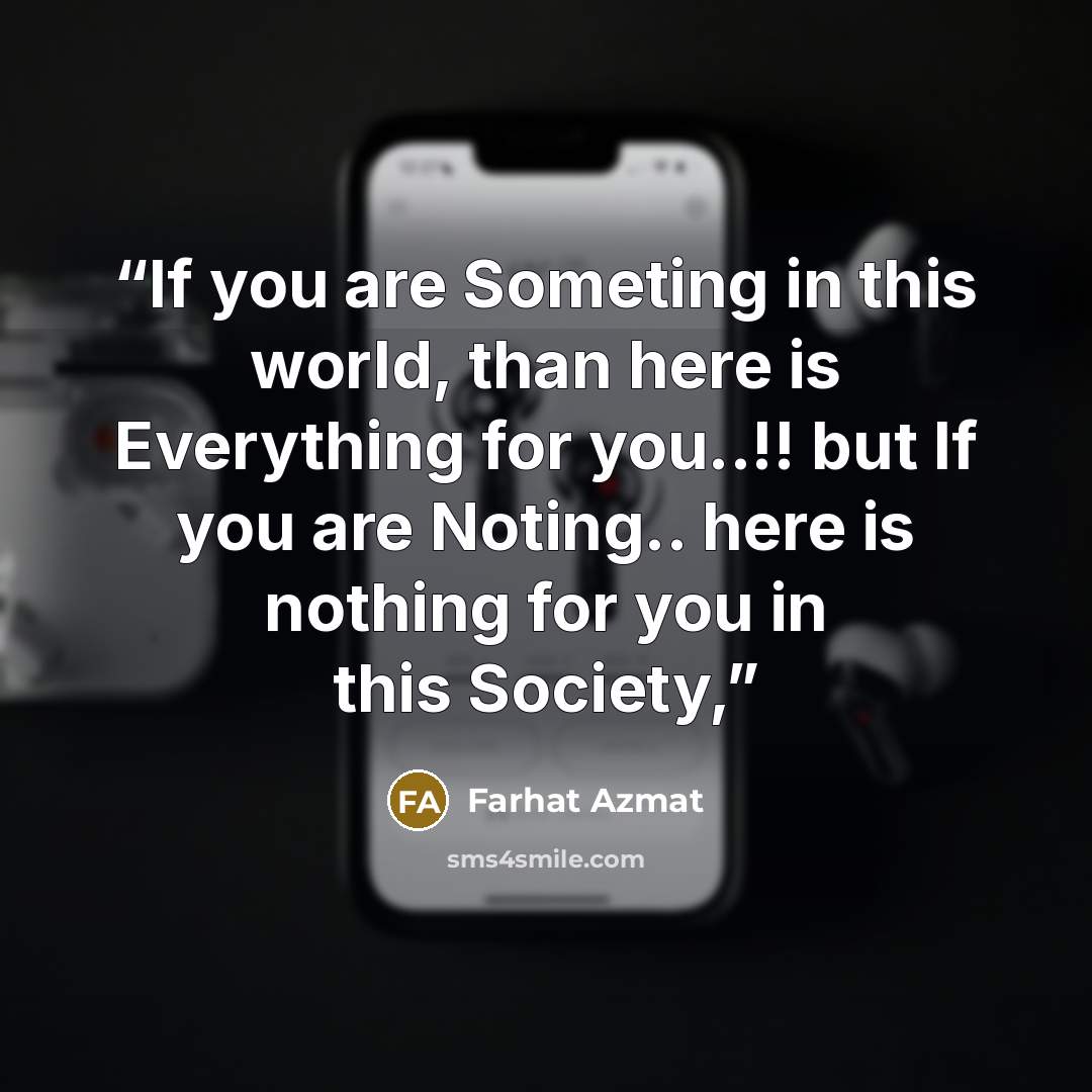 “If you are Someting in this world, than here is Everything for you..!! but If you are Noting.. here is nothing for you in this Society,” quote by Farhat Azmat