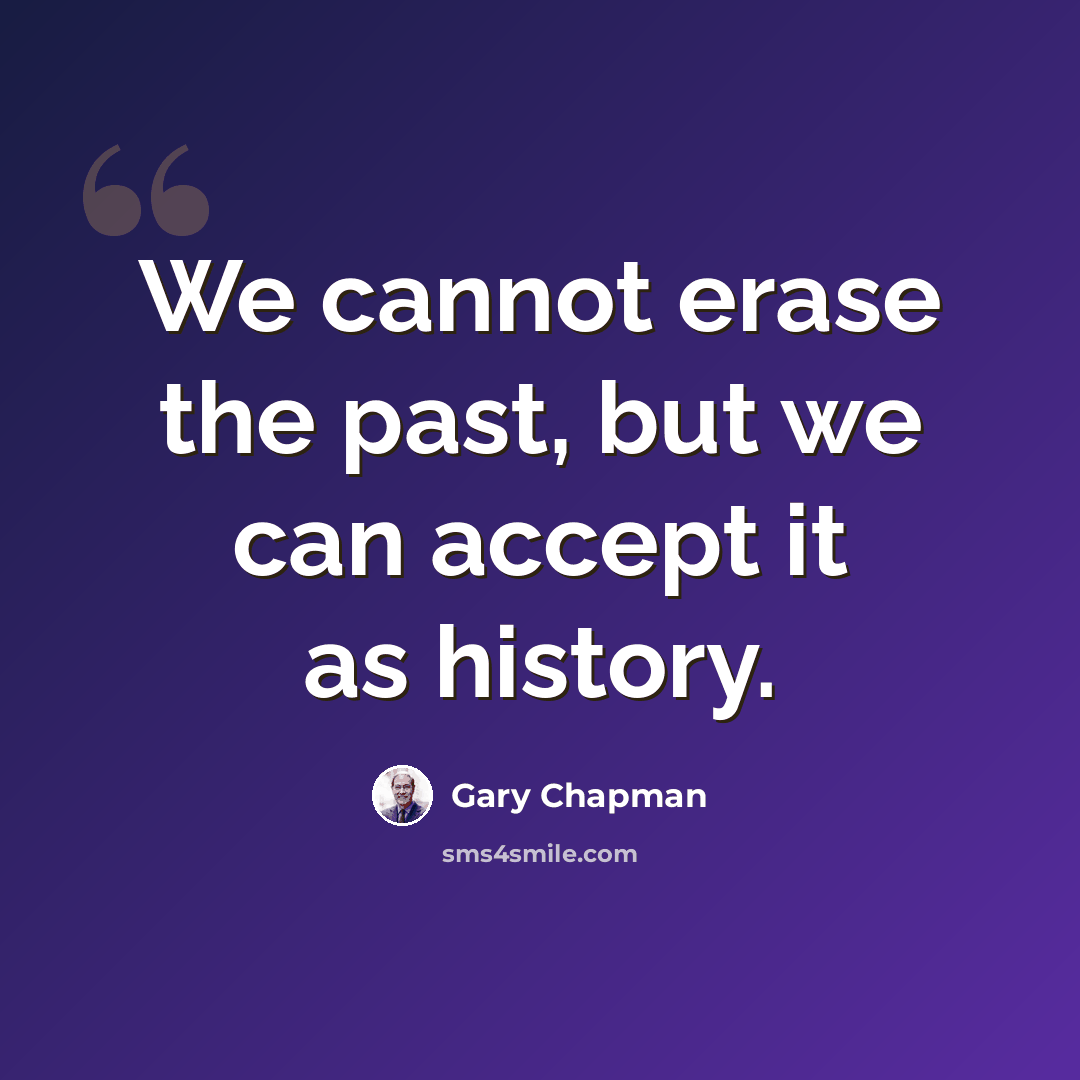 “We cannot erase the past, but we can accept it as history.” quote by Gary Chapman
