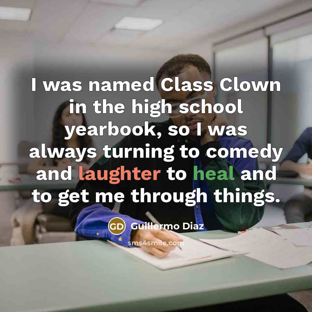 “I was named Class Clown in the high school yearbook, so I was always turning to comedy and laughter to heal and to get me through things.” quote by Guillermo Diaz