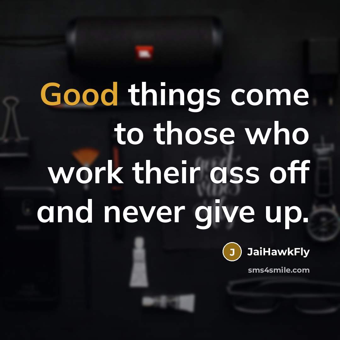“Good things come to those who work their ass off and never give up.” quote by JaiHawkFly