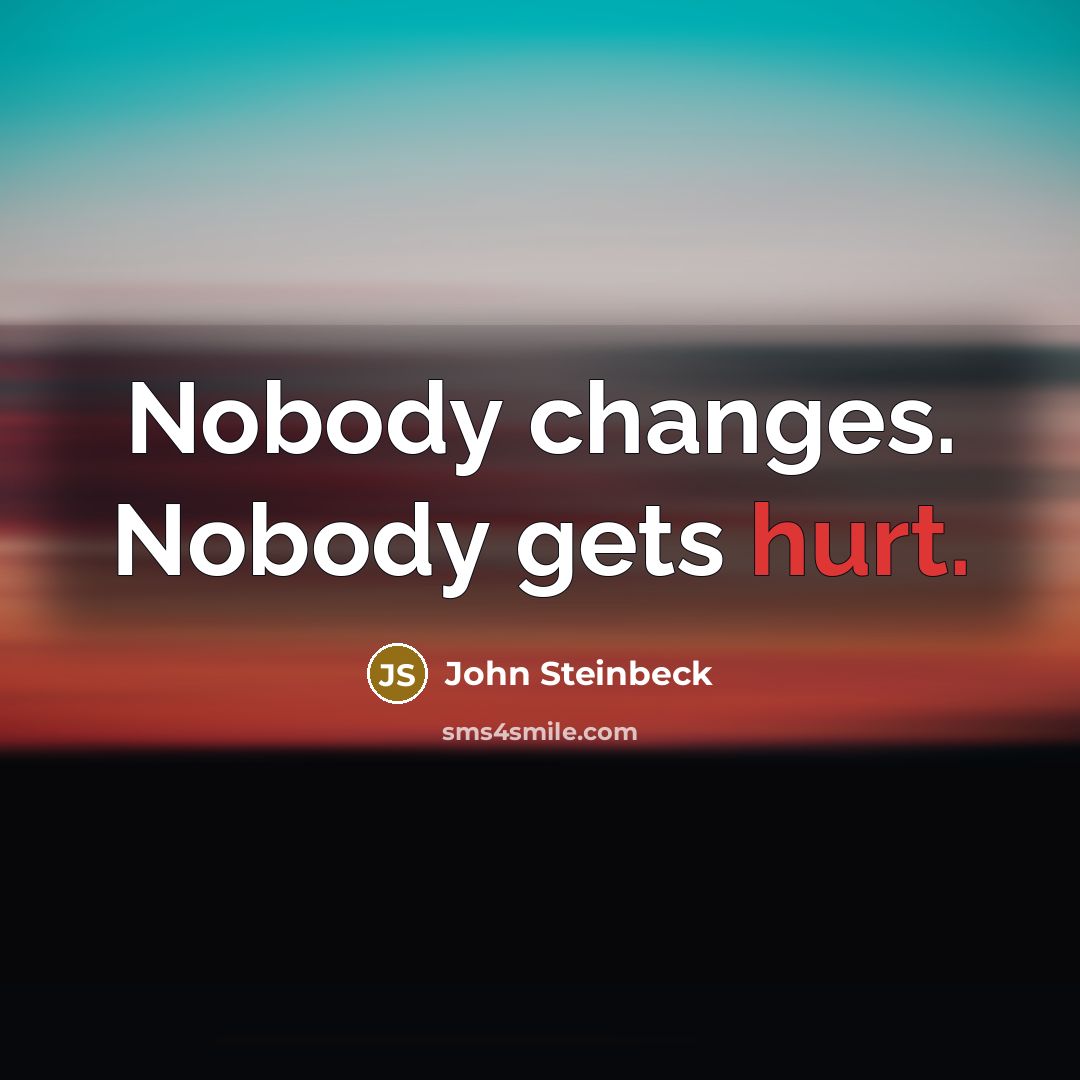 “Nobody changes. Nobody gets hurt.” quote by John Steinbeck