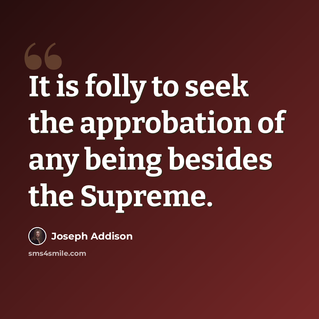 “It is folly to seek the approbation of any being besides the Supreme.” quote by Joseph Addison