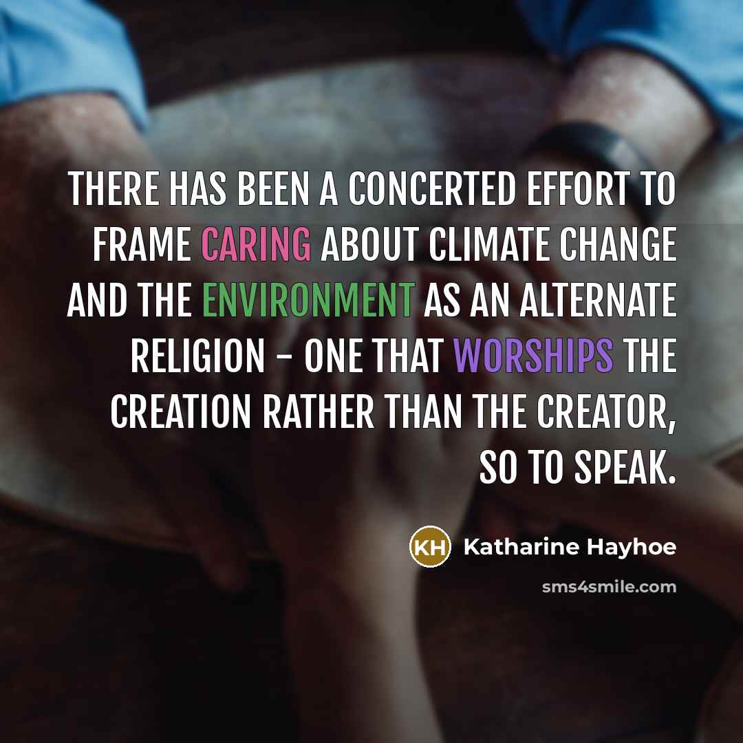 “There has been a concerted effort to frame caring about climate change and the environment as an alternate religion - one that worships the creation rather than the creator, so to speak.” quote by Katharine Hayhoe