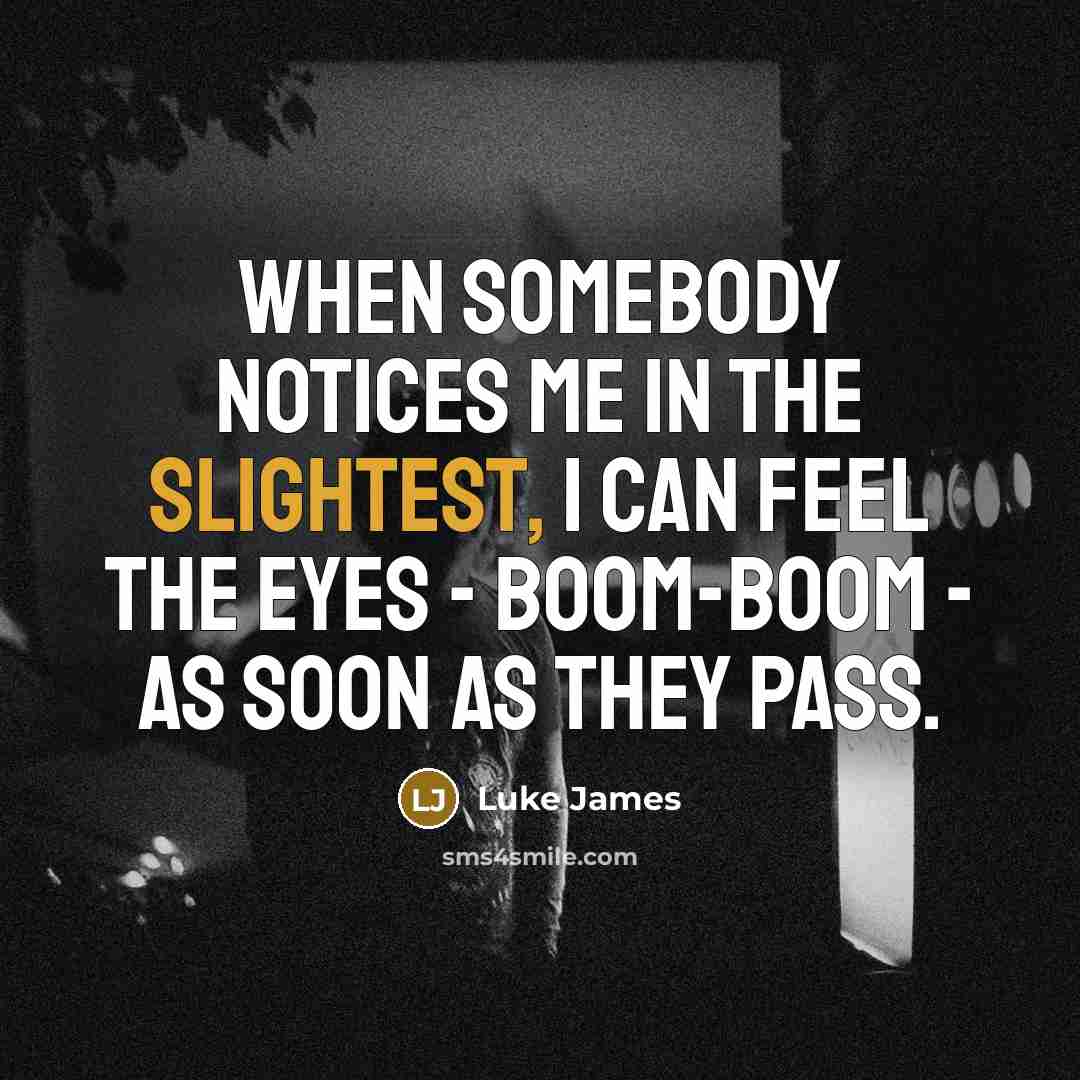 “When somebody notices me in the slightest, I can feel the eyes - boom-boom - as soon as they pass.” quote by Luke James