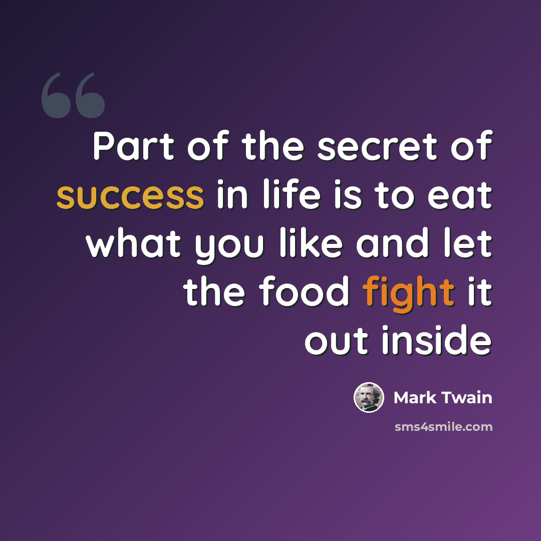 “Part of the secret of success in life is to eat what you like and let the food fight it out inside” quote by Mark Twain