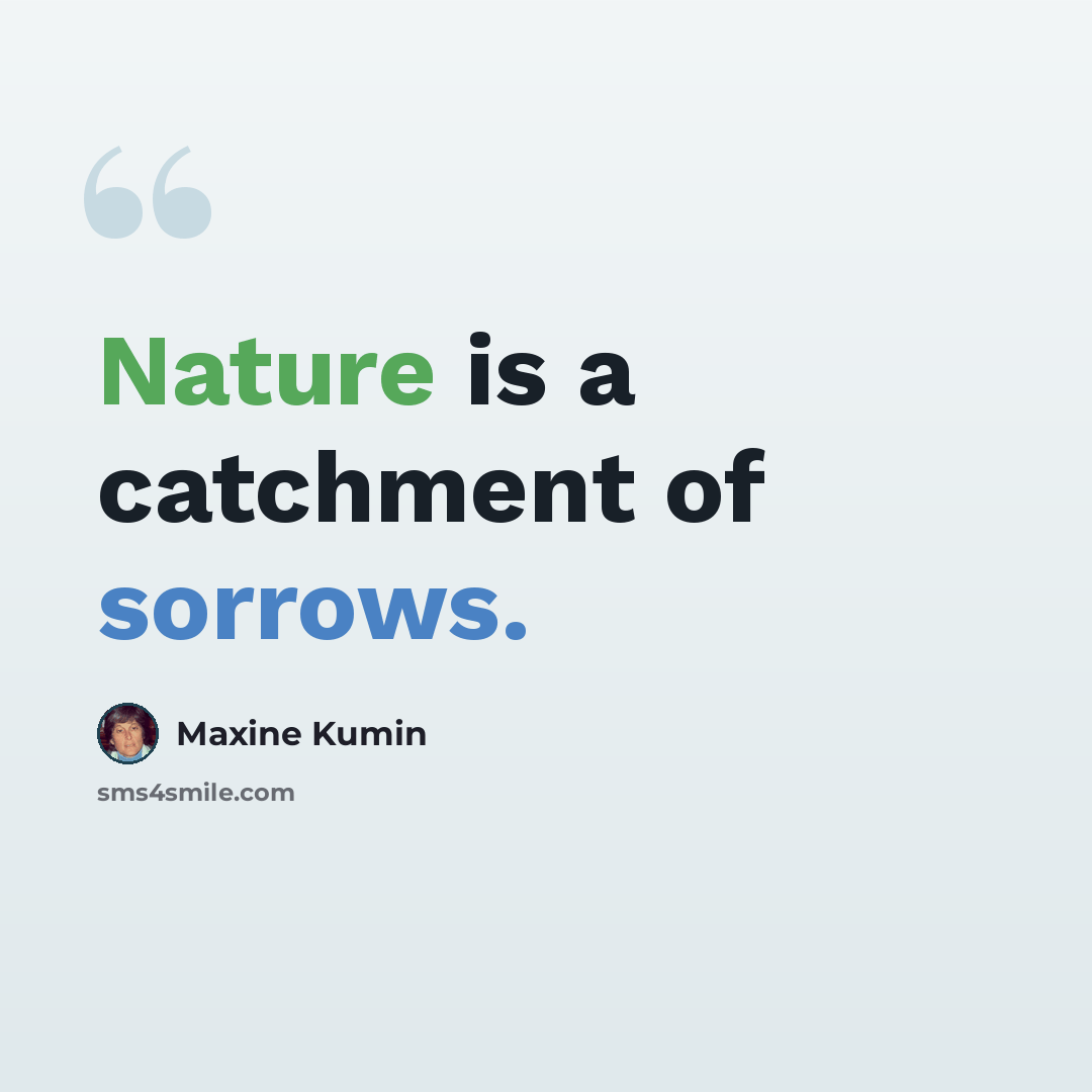 “Nature is a catchment of sorrows.” quote by Maxine Kumin