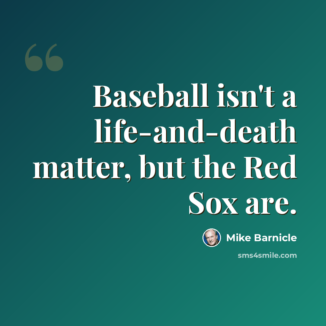 “Baseball isn't a life-and-death matter, but the Red Sox are.” quote by Mike Barnicle
