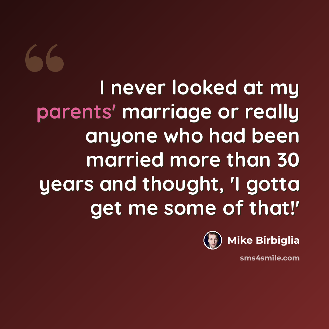 “I never looked at my parents' marriage or really anyone who had been married more than 30 years and thought, 'I gotta get me some of that!'” quote by Mike Birbiglia