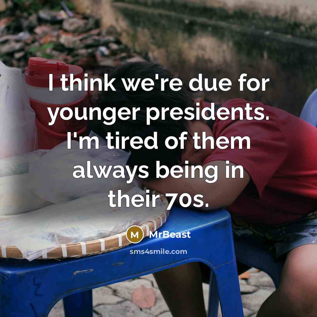 “I think we're due for younger presidents. I'm tired of them always being in their 70s.” quote by MrBeast