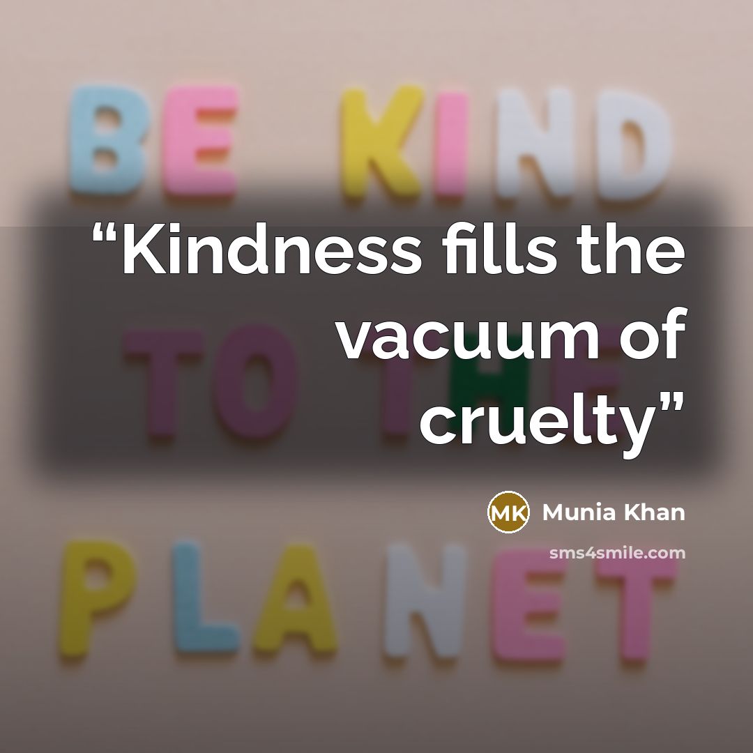 “Kindness fills the vacuum of cruelty” quote by Munia Khan