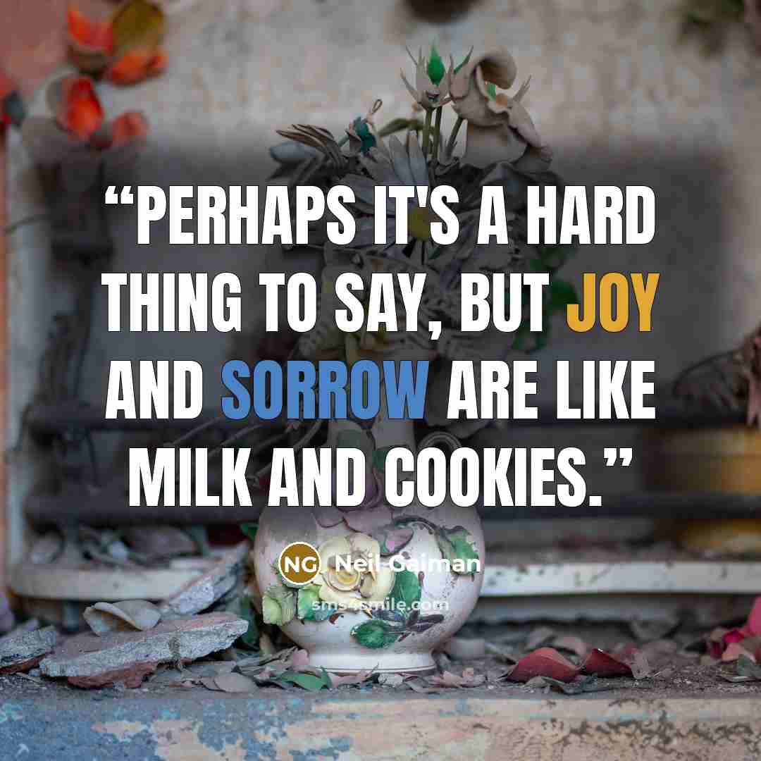 “Perhaps it's a hard thing to say, but joy and sorrow are like milk and cookies.” quote by Neil Gaiman