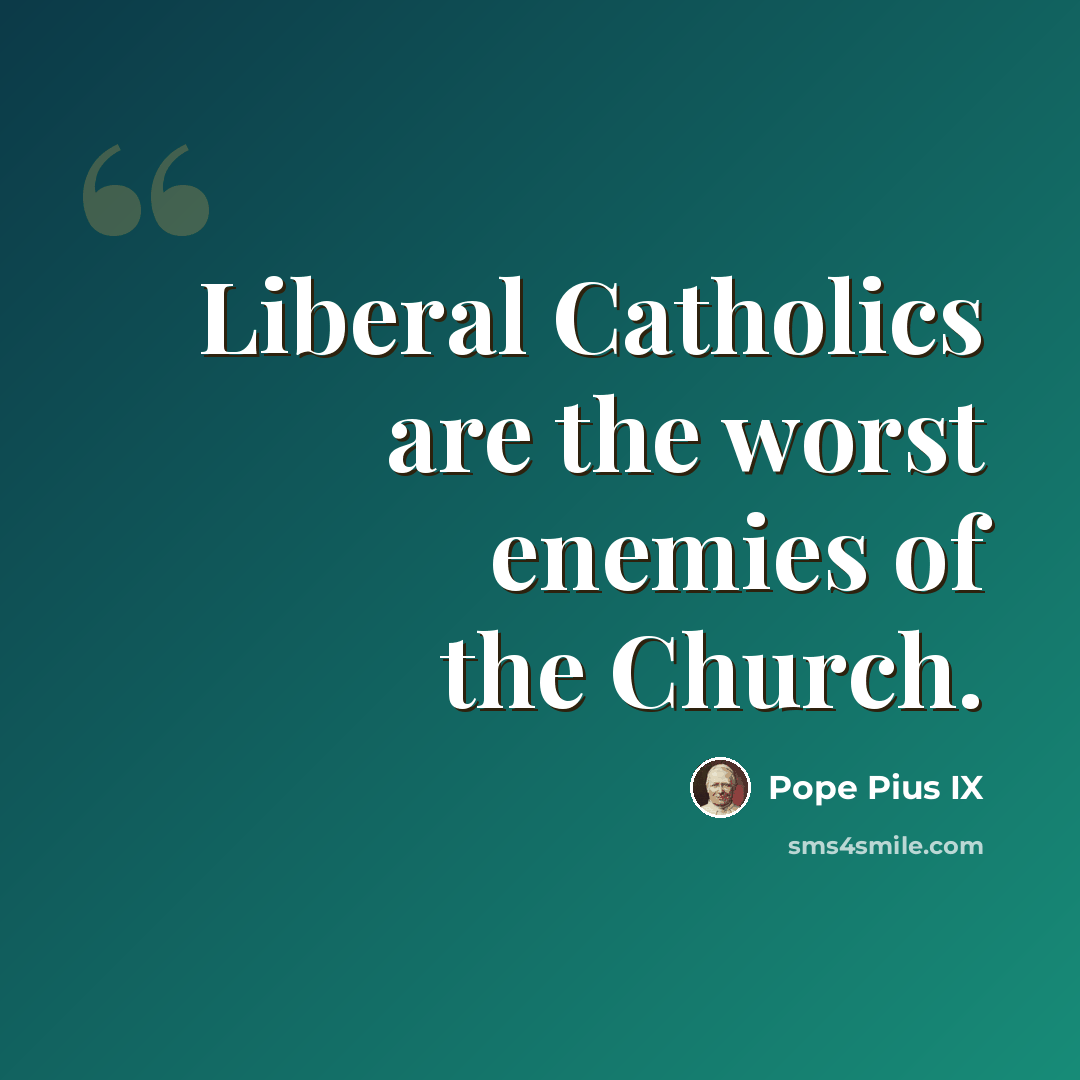“Liberal Catholics are the worst enemies of the Church.” quote by Pope Pius IX