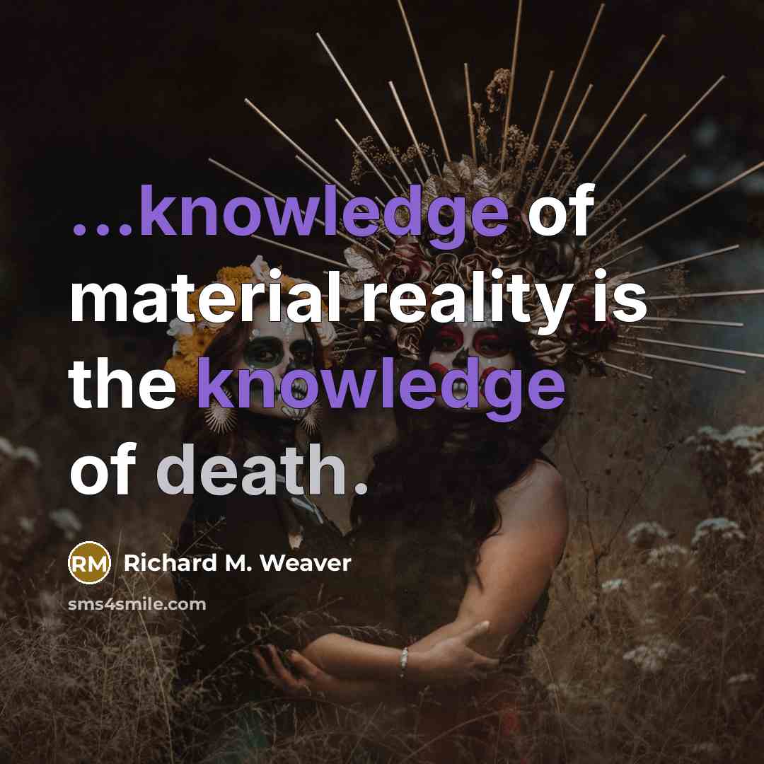 “...knowledge of material reality is the knowledge of death.” quote by Richard M. Weaver