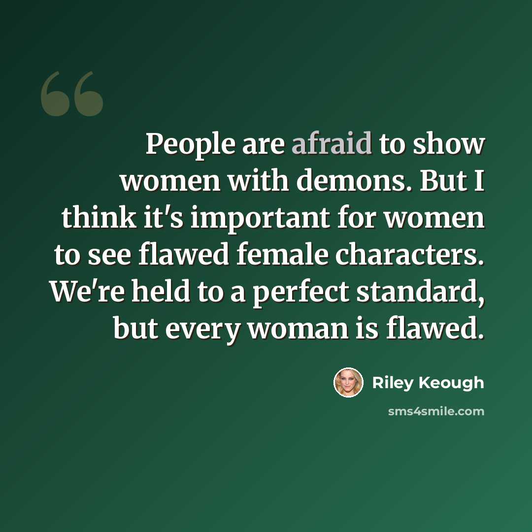 “People are afraid to show women with demons. But I think it's important for women to see flawed female characters. We're held to a perfect standard, but every woman is flawed.” quote by Riley Keough
