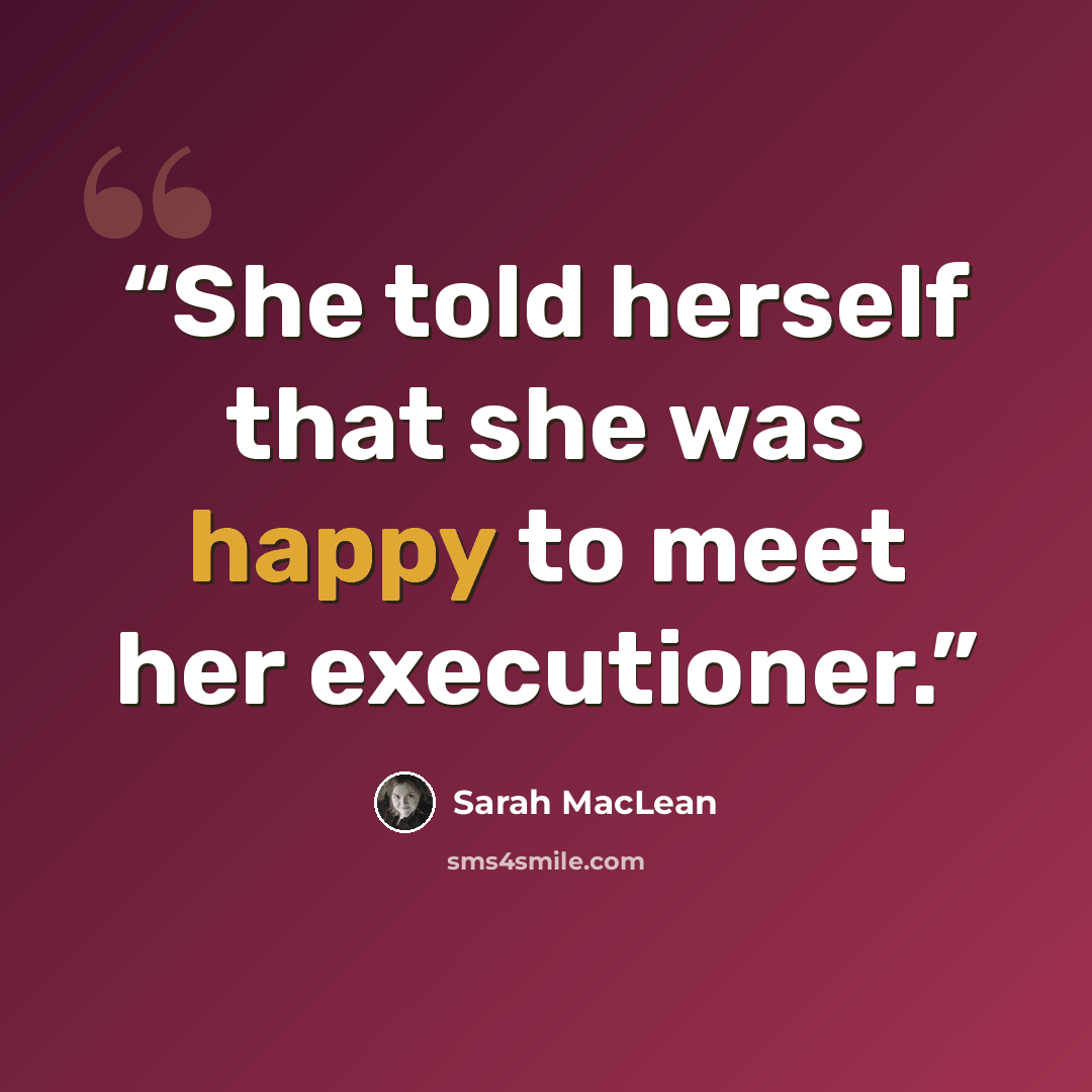 “She told herself that she was happy to meet her executioner.” quote by Sarah MacLean