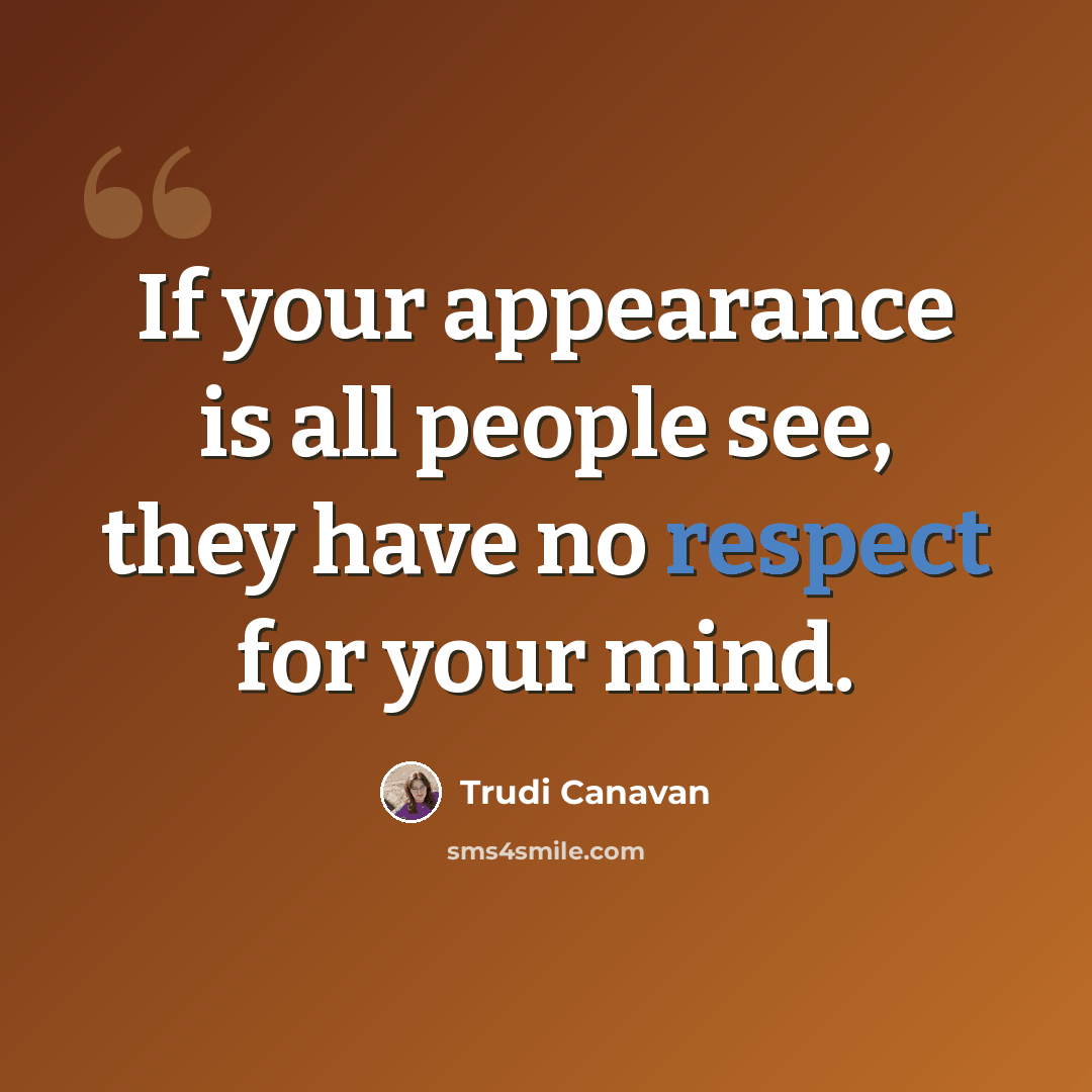 “If your appearance is all people see, they have no respect for your mind.” quote by Trudi Canavan