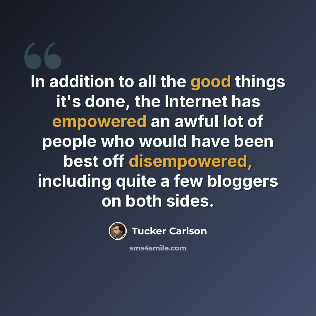 “In addition to all the good things it's done, the Internet has empowered an awful lot of people who would have been best off disempowered, including quite a few bloggers on both sides.” quote by Tucker Carlson