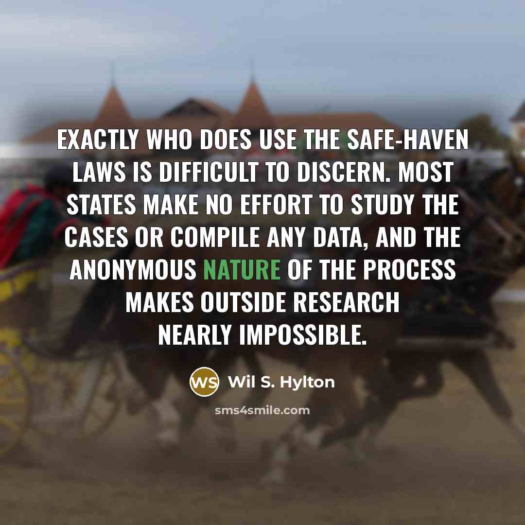“Exactly who does use the safe-haven laws is difficult to discern. Most states make no effort to study the cases or compile any data, and the anonymous nature of the process makes outside research nearly impossible.” quote by Wil S. Hylton
