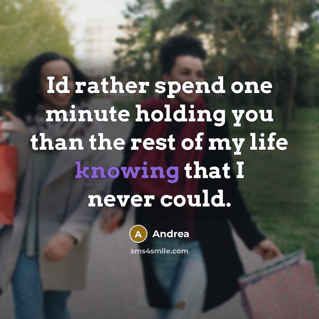 “Id rather spend one minute holding you than the rest of my life knowing that I never could.” quote by Andrea