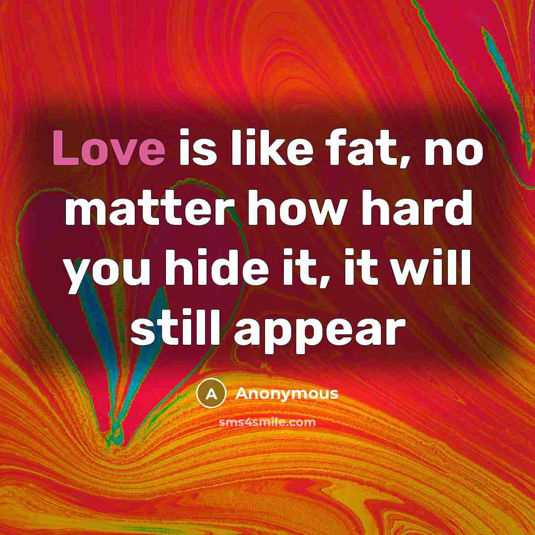 “Love is like fat, no matter how hard you hide it, it will still appear” quote by Anonymous