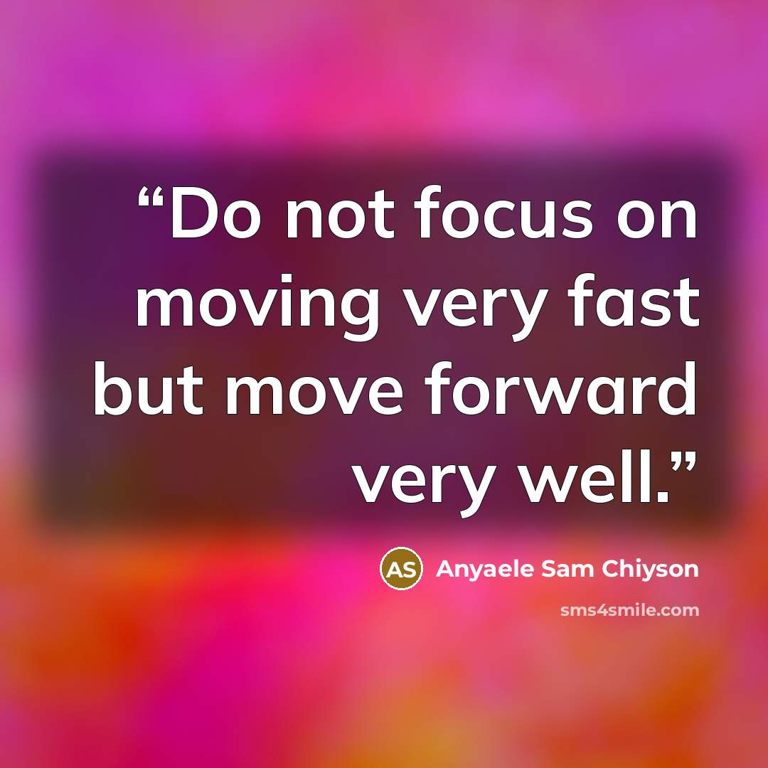 “Do not focus on moving very fast but move forward very well.” quote by Anyaele Sam Chiyson