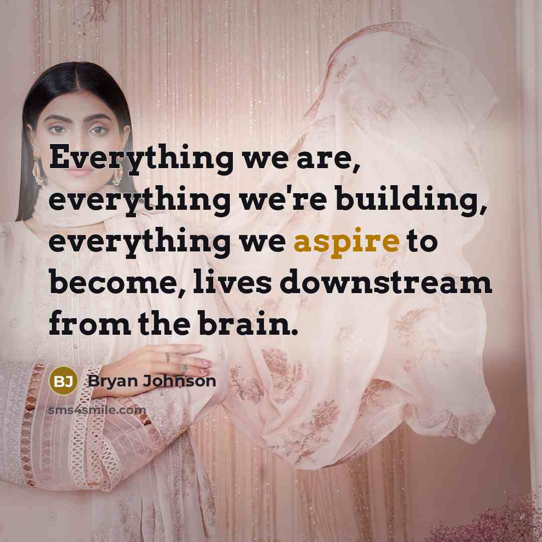 “Everything we are, everything we're building, everything we aspire to become, lives downstream from the brain.” quote by Bryan Johnson