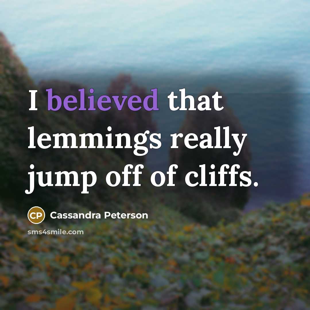 “I believed that lemmings really jump off of cliffs.” quote by Cassandra Peterson