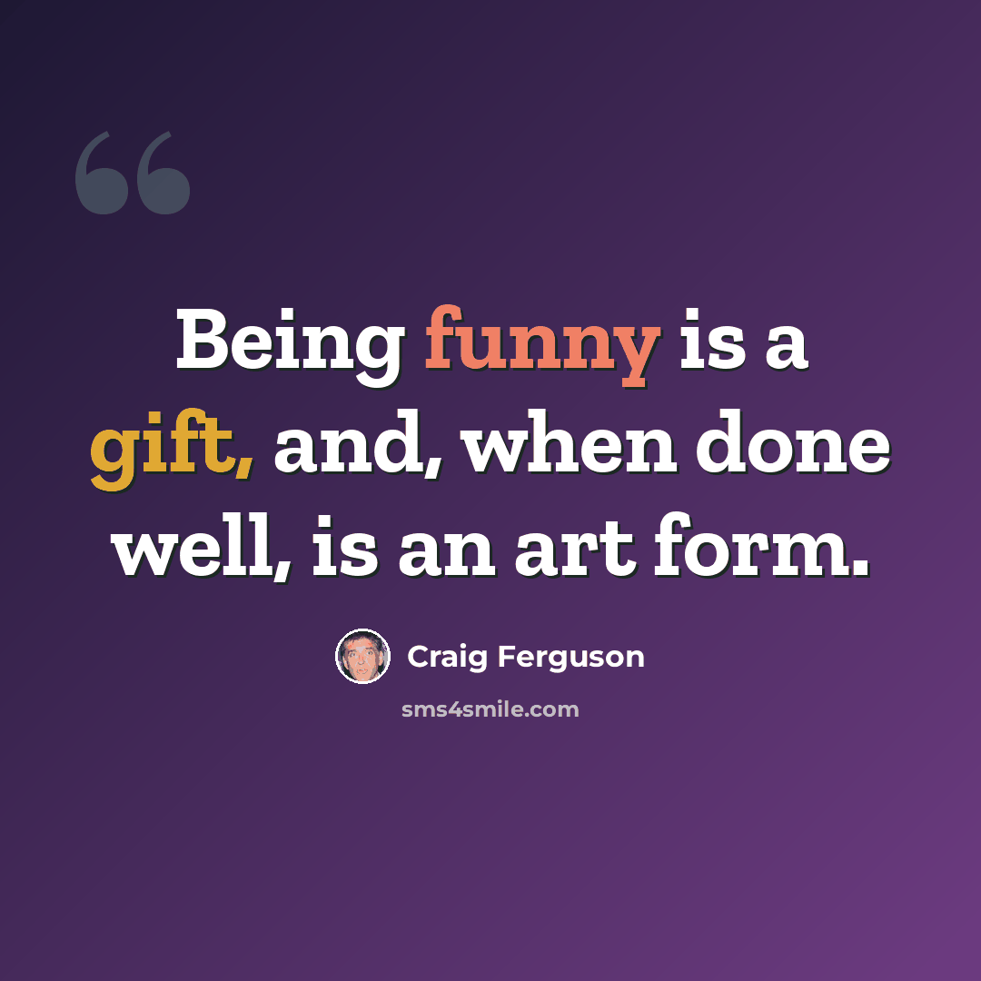 “Being funny is a gift, and, when done well, is an art form.” quote by Craig Ferguson
