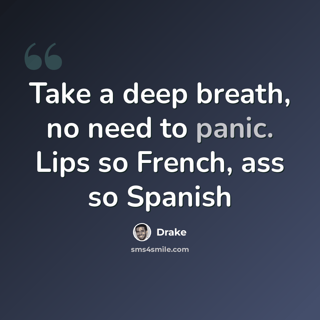 “Take a deep breath, no need to panic. Lips so French, ass so Spanish” quote by Drake