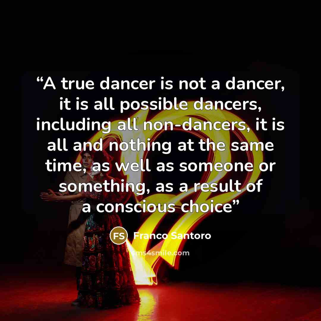 “A true dancer is not a dancer, it is all possible dancers, including all non-dancers, it is all and nothing at the same time, as well as someone or something, as a result of a conscious choice” quote by Franco Santoro