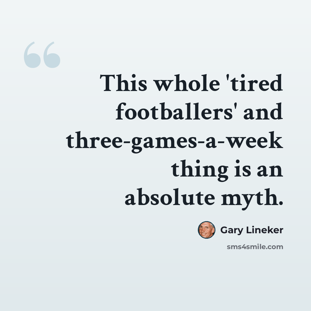 “This whole 'tired footballers' and three-games-a-week thing is an absolute myth.” quote by Gary Lineker