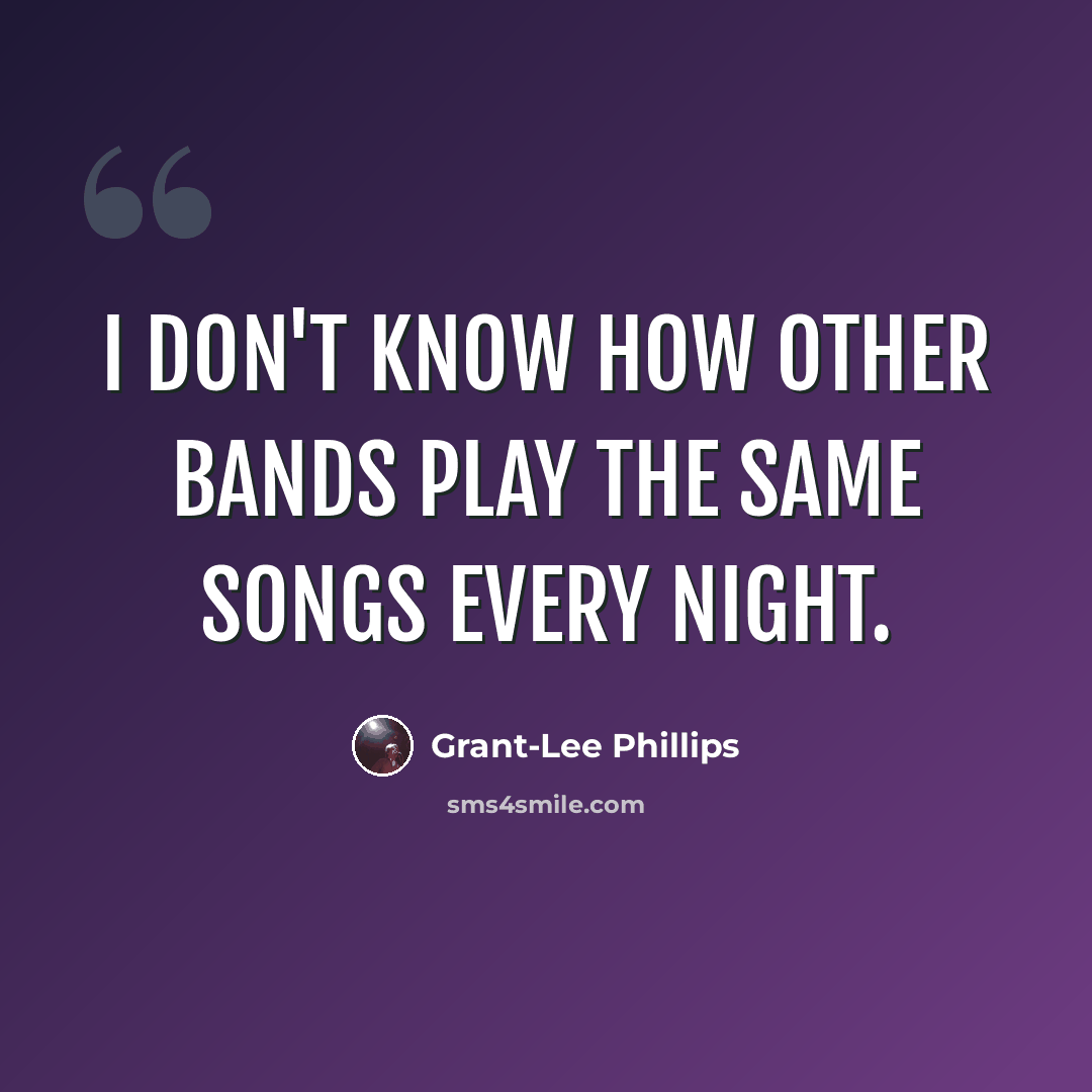 “I don't know how other bands play the same songs every night.” quote by Grant-Lee Phillips