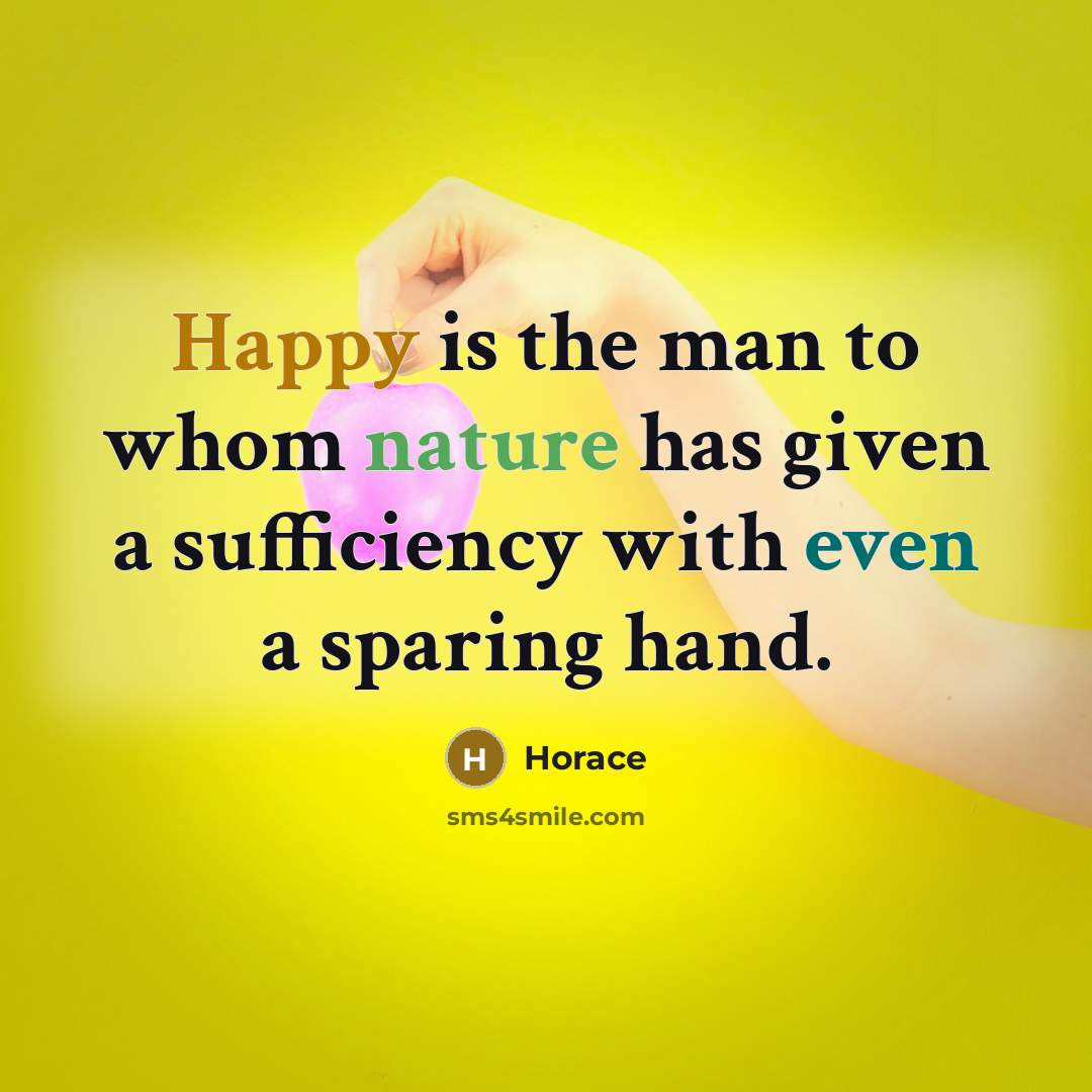 “Happy is the man to whom nature has given a sufficiency with even a sparing hand.” quote by Horace