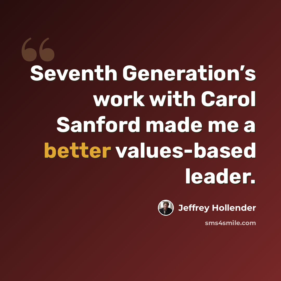 “Seventh Generation’s work with Carol Sanford made me a better values-based leader.” quote by Jeffrey Hollender