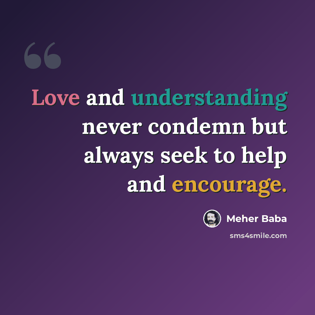 “Love and understanding never condemn but always seek to help and encourage.” quote by Meher Baba