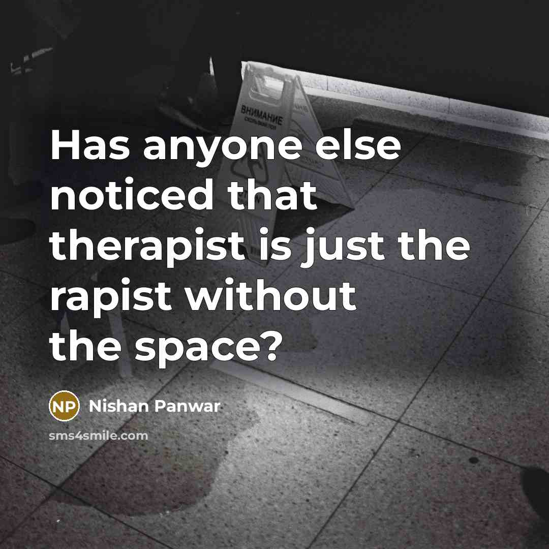 “Has anyone else noticed that therapist is just the rapist without the space?” quote by Nishan Panwar