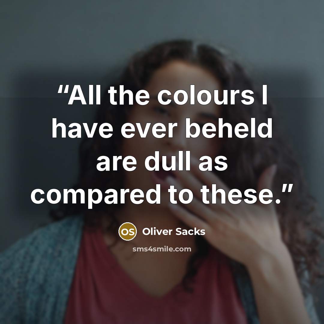 “All the colours I have ever beheld are dull as compared to these.” quote by Oliver Sacks
