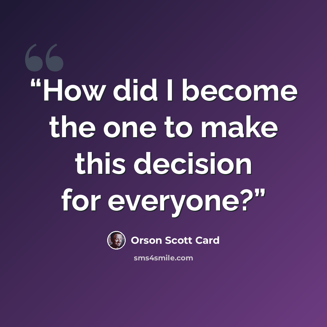 “How did I become the one to make this decision for everyone?” quote by Orson Scott Card