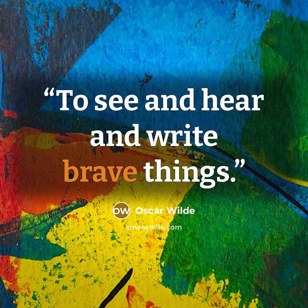 “To see and hear and write brave things.” quote by Oscar Wilde
