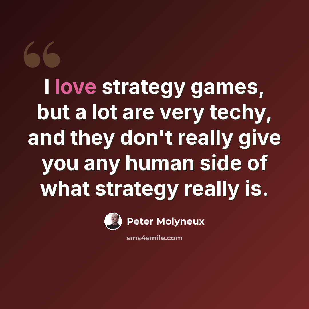 “I love strategy games, but a lot are very techy, and they don't really give you any human side of what strategy really is.” quote by Peter Molyneux