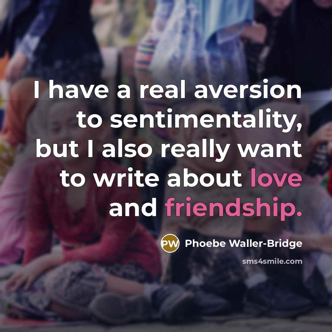 “I have a real aversion to sentimentality, but I also really want to write about love and friendship.” quote by Phoebe Waller-Bridge
