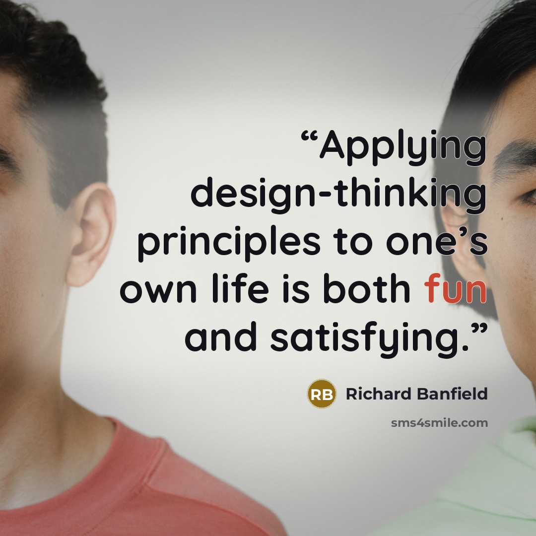 “Applying design-thinking principles to one’s own life is both fun and satisfying.” quote by Richard Banfield