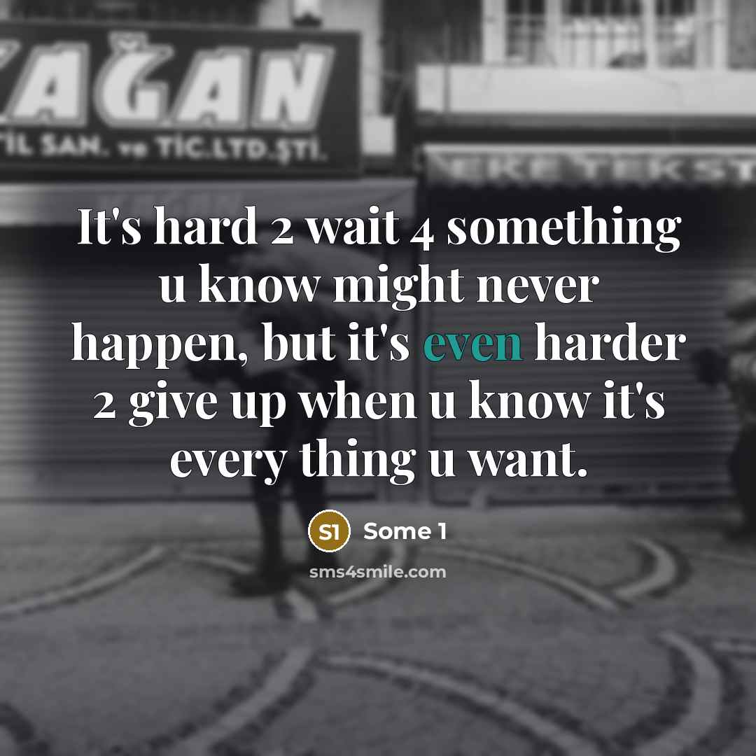“It's hard 2 wait 4 something u know might never happen, but it's even harder 2 give up when u know it's every thing u want.” quote by Some 1